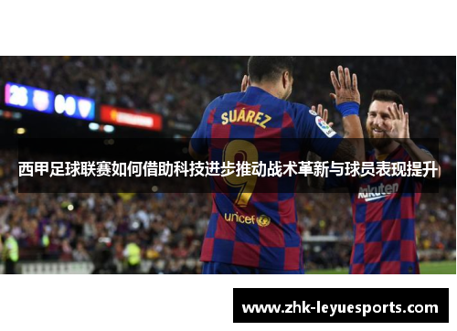 西甲足球联赛如何借助科技进步推动战术革新与球员表现提升
