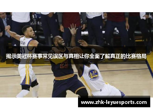 揭示美冠杯赛事常见误区与真相让你全面了解真正的比赛格局