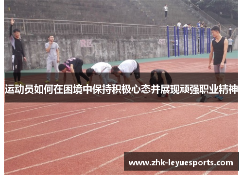 运动员如何在困境中保持积极心态并展现顽强职业精神