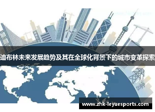 迪布林未来发展趋势及其在全球化背景下的城市变革探索