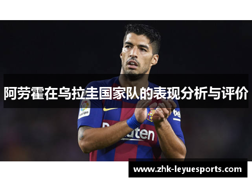 阿劳霍在乌拉圭国家队的表现分析与评价