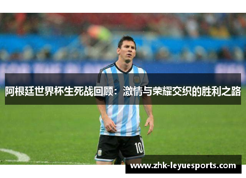 阿根廷世界杯生死战回顾：激情与荣耀交织的胜利之路