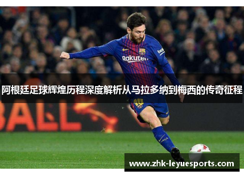 阿根廷足球辉煌历程深度解析从马拉多纳到梅西的传奇征程 阿根廷足球辉煌历程深度解析从马拉多纳到梅西的传奇征程