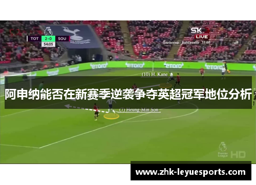 阿申纳能否在新赛季逆袭争夺英超冠军地位分析 阿申纳能否在新赛季逆袭争夺英超冠军地位分析