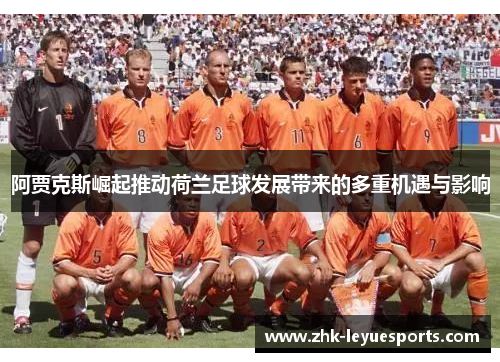 阿贾克斯崛起推动荷兰足球发展带来的多重机遇与影响 阿贾克斯崛起推动荷兰足球发展带来的多重机遇与影响
