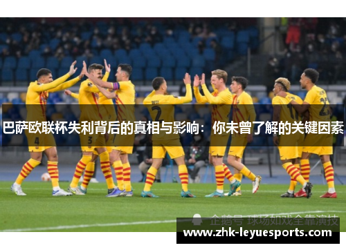 巴萨欧联杯失利背后的真相与影响:你未曾了解的关键因素 巴萨欧联杯失利背后的真相与影响:你未曾了解的关键因素