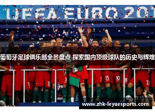 葡萄牙足球俱乐部全景盘点 探索国内顶级球队的历史与辉煌