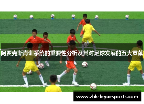 阿贾克斯青训系统的重要性分析及其对足球发展的五大贡献