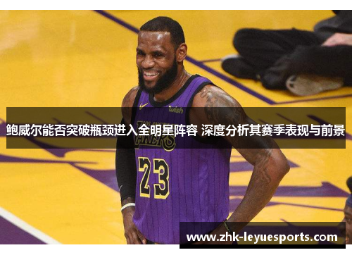 鲍威尔能否突破瓶颈进入全明星阵容 深度分析其赛季表现与前景