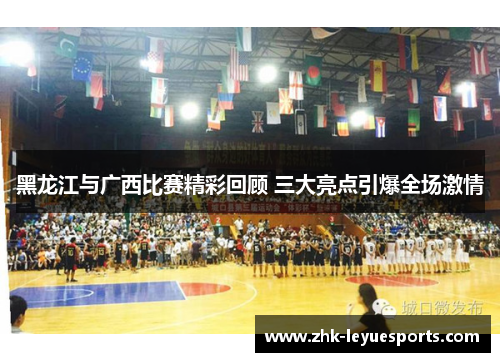黑龙江与广西比赛精彩回顾 三大亮点引爆全场激情