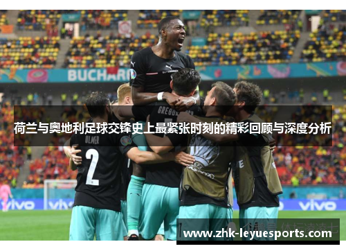 荷兰与奥地利足球交锋史上最紧张时刻的精彩回顾与深度分析 荷兰与奥地利足球交锋史上最紧张时刻的精彩回顾与深度分析