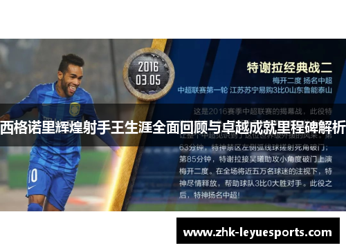 西格诺里辉煌射手王生涯全面回顾与卓越成就里程碑解析 西格诺里辉煌射手王生涯全面回顾与卓越成就里程碑解析