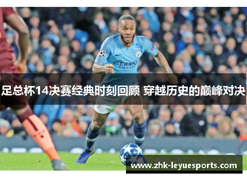 足总杯14决赛经典时刻回顾 穿越历史的巅峰对决