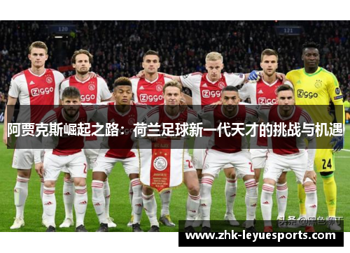 阿贾克斯崛起之路:荷兰足球新一代天才的挑战与机遇 阿贾克斯崛起之路:荷兰足球新一代天才的挑战与机遇