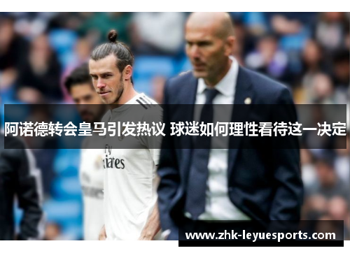 阿诺德转会皇马引发热议 球迷如何理性看待这一决定
