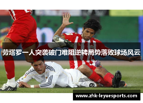 劳塔罗一人突袭破门难阻逆转局势落败球场风云 劳塔罗一人突袭破门难阻逆转局势落败球场风云