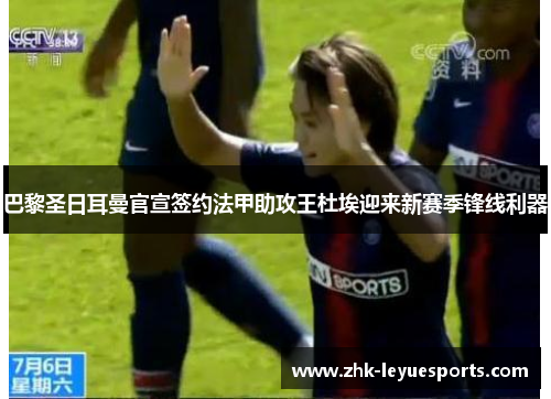 巴黎圣日耳曼官宣签约法甲助攻王杜埃迎来新赛季锋线利器 巴黎圣日耳曼官宣签约法甲助攻王杜埃迎来新赛季锋线利器