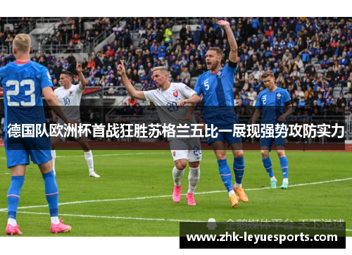 德国队欧洲杯首战狂胜苏格兰五比一展现强势攻防实力