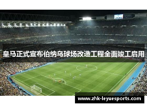 皇马正式宣布伯纳乌球场改造工程全面竣工启用 皇马正式宣布伯纳乌球场改造工程全面竣工启用