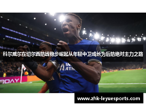 科尔威尔在切尔西防线稳步崛起从年轻中卫成长为后防绝对主力之路