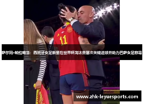 萨尔玛·帕拉略洛:西班牙女足新星在世界杯淘汰赛屡次关键进球并助力巴萨女足称霸 萨尔玛·帕拉略洛:西班牙女足新星在世界杯淘汰赛屡次关键进球并助力巴萨女足称霸