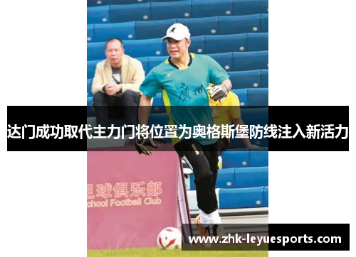 达门成功取代主力门将位置为奥格斯堡防线注入新活力 达门成功取代主力门将位置为奥格斯堡防线注入新活力