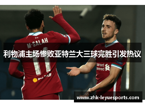 利物浦主场惨败亚特兰大三球完胜引发热议