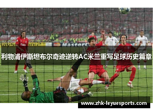利物浦伊斯坦布尔奇迹逆转AC米兰重写足球历史篇章 利物浦伊斯坦布尔奇迹逆转AC米兰重写足球历史篇章