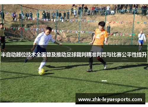 半自动越位技术全面普及推动足球裁判精准判罚与比赛公平性提升 半自动越位技术全面普及推动足球裁判精准判罚与比赛公平性提升